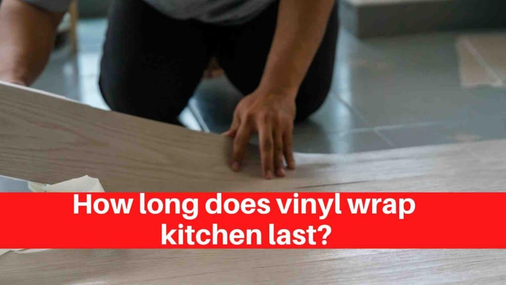 How long does vinyl wrap kitchen last